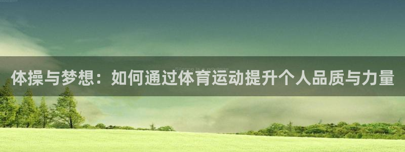悟空体育官网：体操与梦想：如何通过体育运动提升个人品质与力量