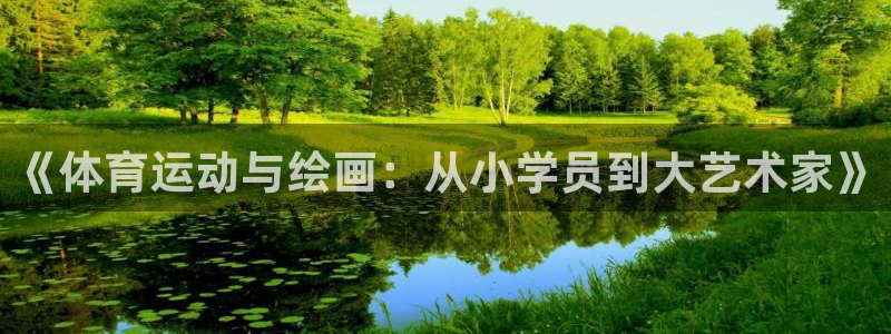 悟空体育网站官网入口手机版：《体育运动与绘画：从小学员到大艺术家》